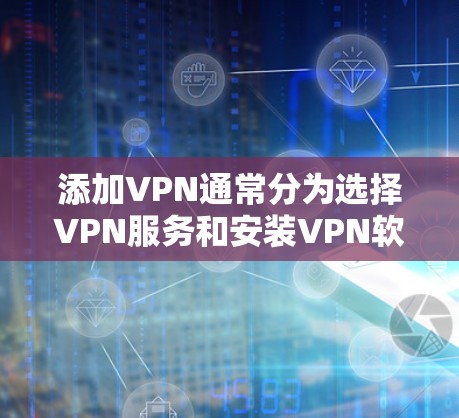 添加VPN通常分为选择VPN服务和安装VPN软件的过程。以下是逐步指南 添加VPN通常分为选择VPN服务和安装VPN软件的过程。以下是逐步指南