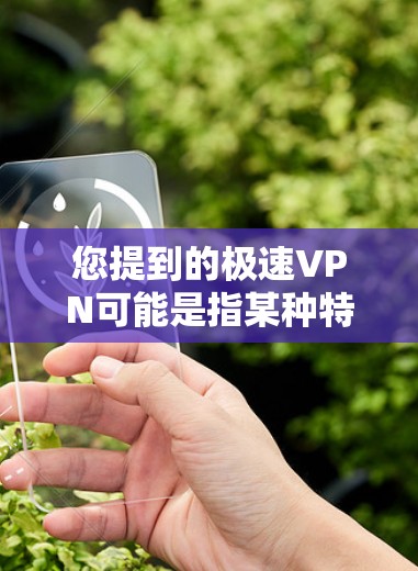 您提到的极速VPN可能是指某种特定的VPN软件，具体名称可能因版本而异。由于名称不明确，我无法提供详细信息。如果您指的是极速VPN或极速VPN安卓版本的软件，以下是一些可能的解释和建议