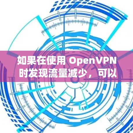 如果在使用 OpenVPN 时发现流量减少，可以按照以下步骤进行排查和解决