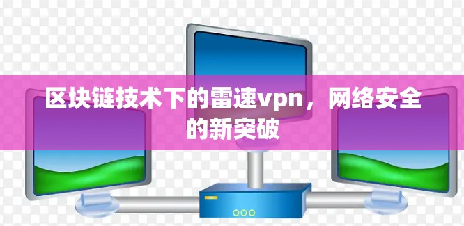 区块链技术下的雷速vpn,网络安全的新突破 区块链技术下的雷速vpn,网络安全的新突破