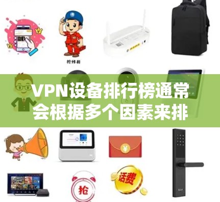 VPN设备排行榜通常会根据多个因素来排序,包括设备性能、软件支持、价格、品牌等。以下是一些常见的VPN设备推荐列表,供参考 VPN设备排行榜通常会根据多个因素来排序,包括设备性能、软件支持、价格、品牌等。以下是一些常见的VPN设备推荐列表,供参考