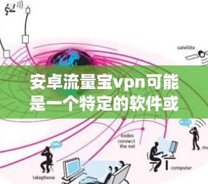 安卓流量宝vpn可能是一个特定的软件或服务名称，具体含义需要结合上下文来理解。以下是一些可能的解释