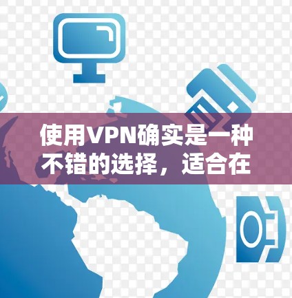 使用VPN确实是一种不错的选择，适合在不穿越物理网络的情况下进行数据传输和通信。以下是基于您的问题和思考，为您提供详细的解答