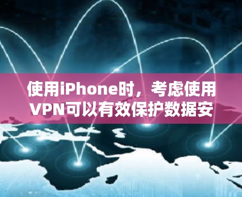 使用iPhone时,考虑使用VPN可以有效保护数据安全,但需谨慎处理。以下是详细的步骤和建议 使用iPhone时,考虑使用VPN可以有效保护数据安全,但需谨慎处理。以下是详细的步骤和建议