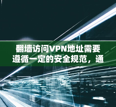 翻墙访问VPN地址需要遵循一定的安全规范,通常通过以下步骤完成 翻墙访问VPN地址需要遵循一定的安全规范,通常通过以下步骤完成