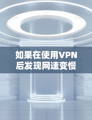 如果在使用VPN后发现网速变慢或变快,可能的原因包括以下几点 如果在使用VPN后发现网速变慢或变快,可能的原因包括以下几点