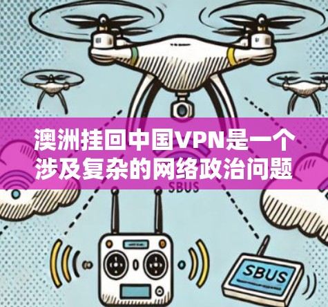 澳洲挂回中国VPN是一个涉及复杂的网络政治问题，需要从多个角度进行分析。以下是对这一问题的逐步解释