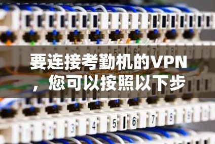 要连接考勤机的VPN,您可以按照以下步骤进行 要连接考勤机的VPN,您可以按照以下步骤进行