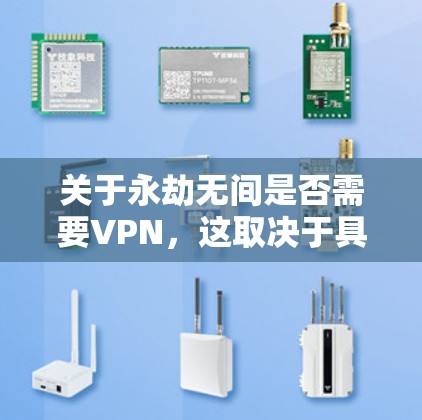 关于永劫无间是否需要VPN,这取决于具体的上下文和具体的应用场景。以下是一些可能的解释 关于永劫无间是否需要VPN,这取决于具体的上下文和具体的应用场景。以下是一些可能的解释