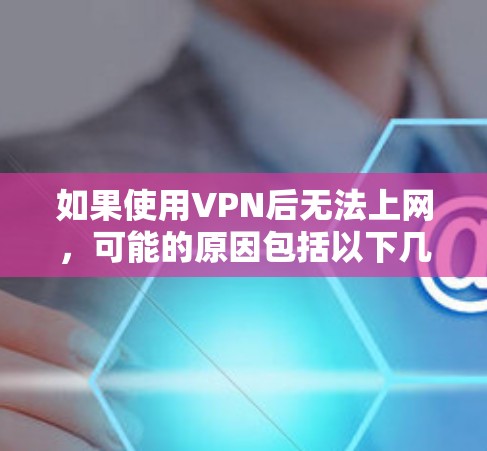 如果使用VPN后无法上网,可能的原因包括以下几种情况 如果使用VPN后无法上网,可能的原因包括以下几种情况