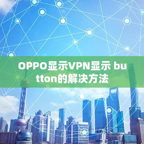 OPPO显示VPN显示 button的解决方法 OPPO显示VPN显示 button的解决方法