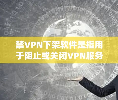 禁VPN下架软件是指用于阻止或关闭VPN服务的软件。这些软件通常是为了保护用户的数据安全、防止恶意软件或网络攻击,以及清理系统中的不必要的软件。以下是几种常见的禁VPN下架软件推荐 禁VPN下架软件是指用于阻止或关闭VPN服务的软件。这些软件通常是为了保护用户的数据安全、防止恶意软件或网络攻击,以及清理系统中的不必要的软件。以下是几种常见的禁VPN下架软件推荐