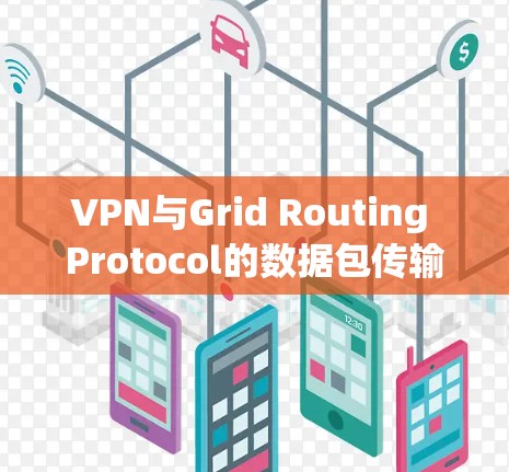 VPN与Grid Routing Protocol的数据包传输效率优化研究 VPN与Grid Routing Protocol的数据包传输效率优化研究