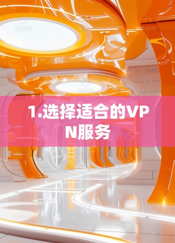 1.选择适合的VPN服务