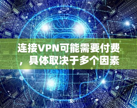 连接VPN可能需要付费,具体取决于多个因素。以下是对如何判断是否需要付费的总结 连接VPN可能需要付费,具体取决于多个因素。以下是对如何判断是否需要付费的总结