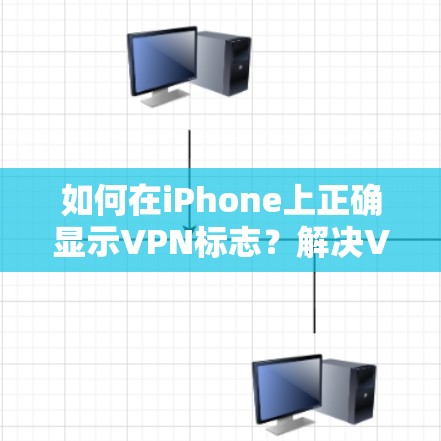 如何在iPhone上正确显示VPN标志?解决VPN显示问题的步骤 如何在iPhone上正确显示VPN标志?解决VPN显示问题的步骤