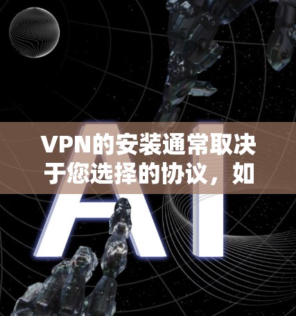 VPN的安装通常取决于您选择的协议,如TVPace、VPN、Raius等。以下是详细的步骤指南 VPN的安装通常取决于您选择的协议,如TVPace、VPN、Raius等。以下是详细的步骤指南