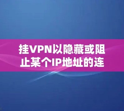 挂VPN以隐藏或阻止某个IP地址的连接,通常通过 Tor 或 TorVPN 进行。以下是详细的步骤建议 挂VPN以隐藏或阻止某个IP地址的连接,通常通过 Tor 或 TorVPN 进行。以下是详细的步骤建议
