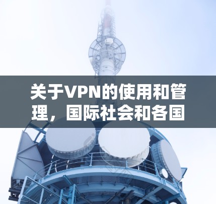 关于VPN的使用和管理,国际社会和各国政府都采取了一些措施来确保网络的安全和秩序。以下是一些可能的原因和背景