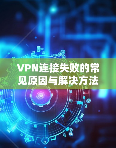 VPN连接失败的常见原因与解决方法
