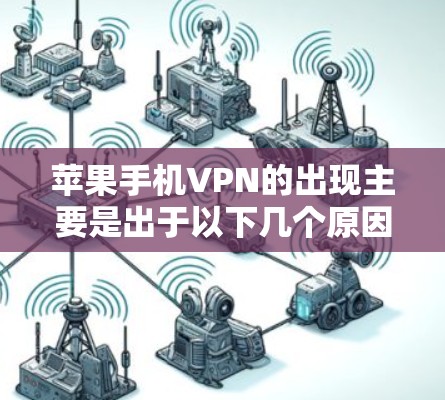 苹果手机VPN的出现主要是出于以下几个原因 苹果手机VPN的出现主要是出于以下几个原因