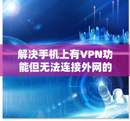 解决手机上有VPN功能但无法连接外网的问题