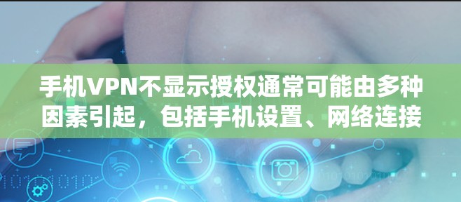 手机VPN不显示授权通常可能由多种因素引起,包括手机设置、网络连接、设备驱动或系统更新等。以下是一些常见的解决方法