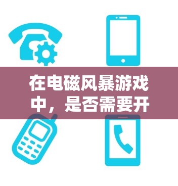 在电磁风暴游戏中,是否需要开VPN取决于你是否需要获取游戏内的资源、解锁关卡或完成特定任务。以下是几种可能的情况
