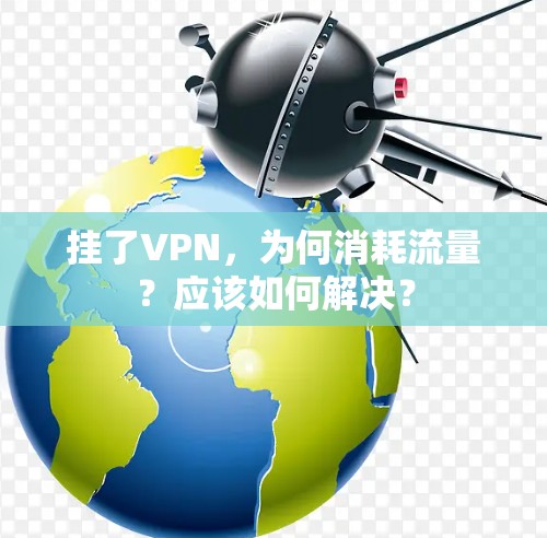 挂了VPN，为何消耗流量？应该如何解决？