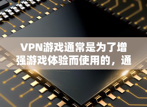 VPN游戏通常是为了增强游戏体验而使用的,通常与游戏本身无关。以下是几种常见的VPN游戏类型和推荐
