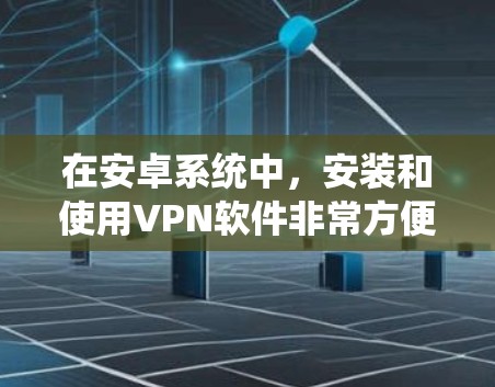 在安卓系统中，安装和使用VPN软件非常方便，以下是一些常见的安卓VPN软件及其使用方法