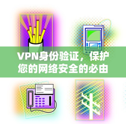 VPN身份验证，保护您的网络安全的必由之路