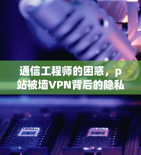 通信工程师的困惑，p站被墙VPN背后的隐私困境
