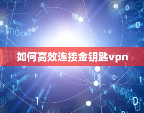 如何高效连接金钥匙vpn