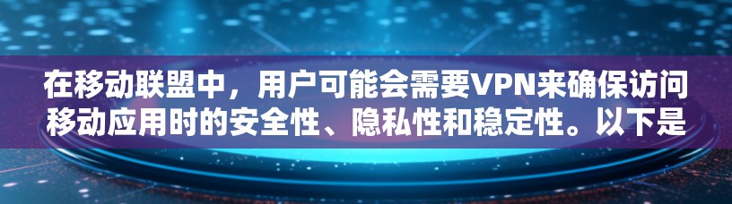 在移动联盟中，用户可能会需要VPN来确保访问移动应用时的安全性、隐私性和稳定性。以下是一些他们可能需要VPN的相关信息和建议
