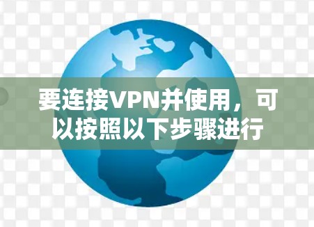 要连接VPN并使用,可以按照以下步骤进行