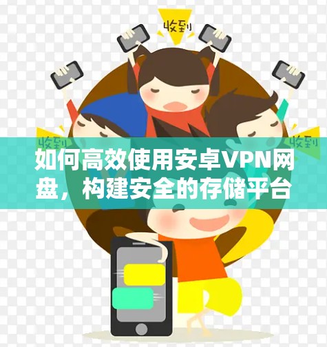 如何高效使用安卓VPN网盘,构建安全的存储平台