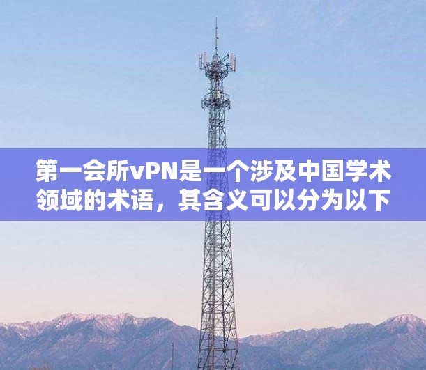第一会所vPN是一个涉及中国学术领域的术语，其含义可以分为以下几个部分