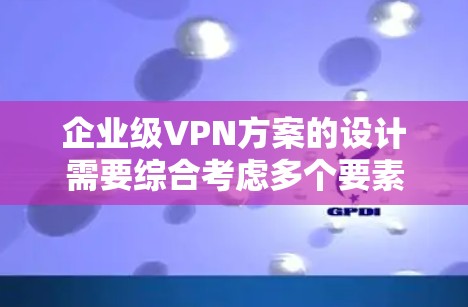 企业级VPN方案的设计需要综合考虑多个要素,确保企业内部和外部网络的安全。以下是一个详细的规划步骤