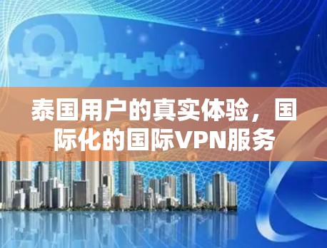泰国用户的真实体验,国际化的国际VPN服务