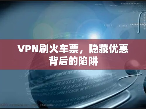 VPN刷火车票，隐藏优惠背后的陷阱