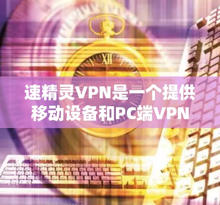 速精灵VPN是一个提供移动设备和PC端VPN服务的平台，主要面向用户提供多设备访问、缓存管理等功能。以下是关于其官网的信息