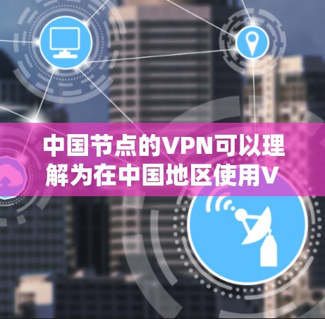 中国节点的VPN可以理解为在中国地区使用VPN服务的网络设备或节点。中国的VPN网络是全球范围内的一部分,旨在提供加密通信、数据传输等服务。以下是关于中国节点VPN的一些关键信息
